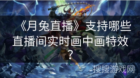 《月兔直播》支持哪些直播间实时画中画特效? 《月兔直播》支持哪些直播间实时画中画特效?