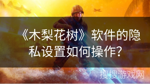 《木梨花树》软件的隐私设置如何操作? 《木梨花树》软件的隐私设置如何操作?
