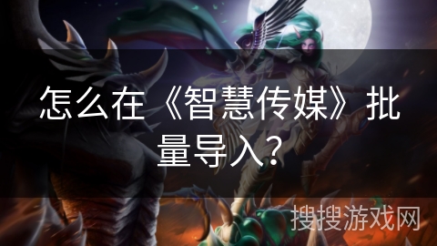 怎么在《智慧传媒》批量导入? 怎么在《智慧传媒》批量导入?