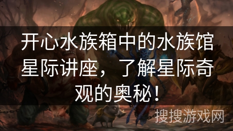 开心水族箱中的水族馆星际讲座，了解星际奇观的奥秘！