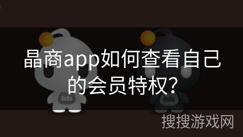晶商app如何查看自己的会员特权? 晶商app如何查看自己的会员特权?