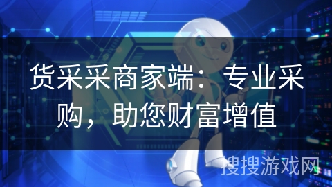 货采采商家端:专业采购,助您财富增值 货采采商家端:专业采购,助您财富增值