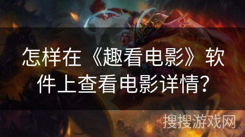 怎样在《趣看电影》软件上查看电影详情? 怎样在《趣看电影》软件上查看电影详情?