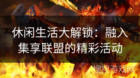 休闲生活大解锁:融入集享联盟的精彩活动 休闲生活大解锁:融入集享联盟的精彩活动