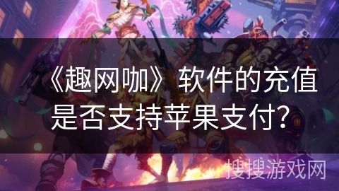 《趣网咖》软件的充值是否支持苹果支付? 《趣网咖》软件的充值是否支持苹果支付?
