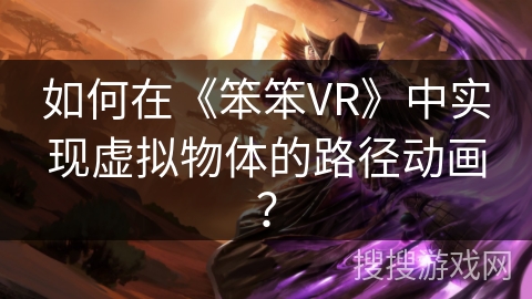 如何在《笨笨VR》中实现虚拟物体的路径动画? 如何在《笨笨VR》中实现虚拟物体的路径动画?