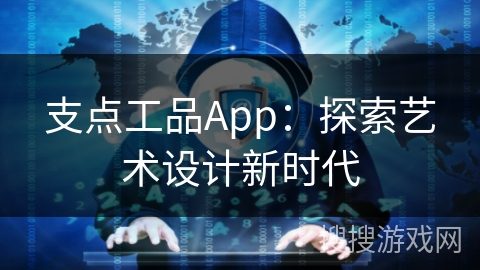 支点工品App:探索艺术设计新时代 支点工品App:探索艺术设计新时代