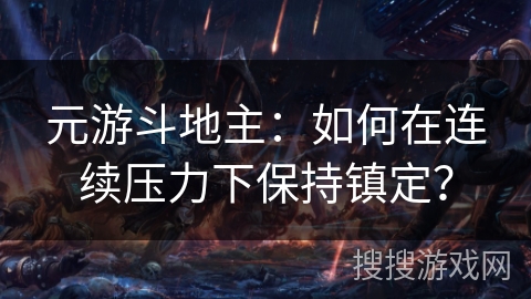 元游斗地主:如何在连续压力下保持镇定? 元游斗地主:如何在连续压力下保持镇定?