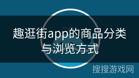 趣逛街app的商品分类与浏览方式 趣逛街app的商品分类与浏览方式