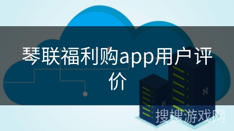 琴联福利购app用户评价
