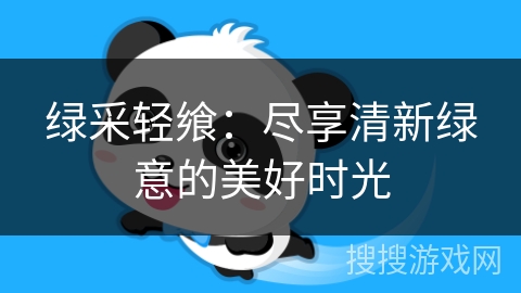 绿采轻飨:尽享清新绿意的美好时光 绿采轻飨:尽享清新绿意的美好时光