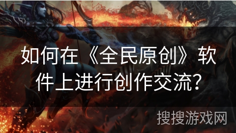 如何在《全民原创》软件上进行创作交流? 如何在《全民原创》软件上进行创作交流?