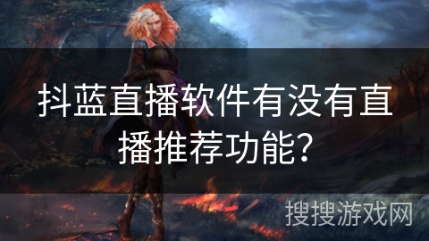 抖蓝直播软件有没有直播推荐功能？