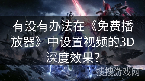 有没有办法在《免费播放器》中设置视频的3D深度效果? 有没有办法在《免费播放器》中设置视频的3D深度效果?