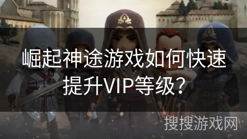崛起神途游戏如何快速提升VIP等级？