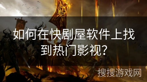 如何在快剧屋软件上找到热门影视？