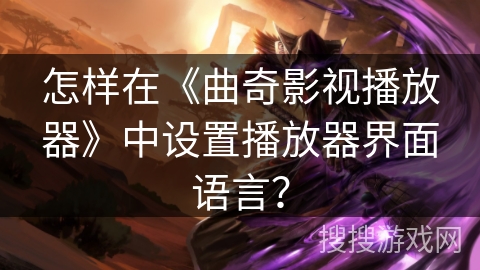 怎样在《曲奇影视播放器》中设置播放器界面语言? 怎样在《曲奇影视播放器》中设置播放器界面语言?
