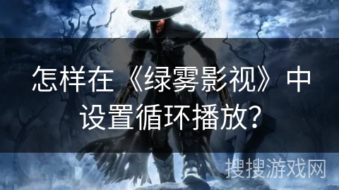 怎样在《绿雾影视》中设置循环播放? 怎样在《绿雾影视》中设置循环播放?