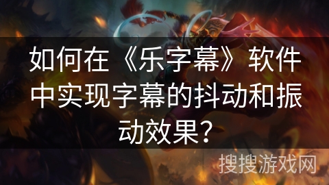 如何在《乐字幕》软件中实现字幕的抖动和振动效果？