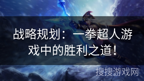 战略规划：一拳超人游戏中的胜利之道！