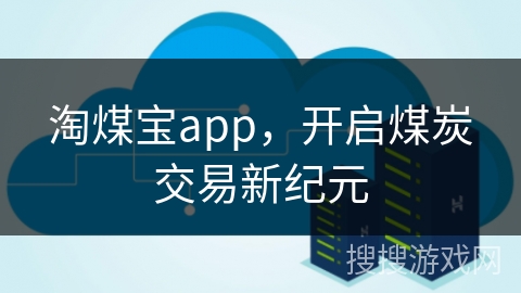 淘煤宝app，开启煤炭交易新纪元