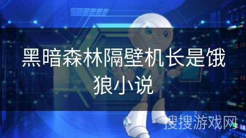 黑暗森林隔壁机长是饿狼小说 黑暗森林隔壁机长是饿狼小说