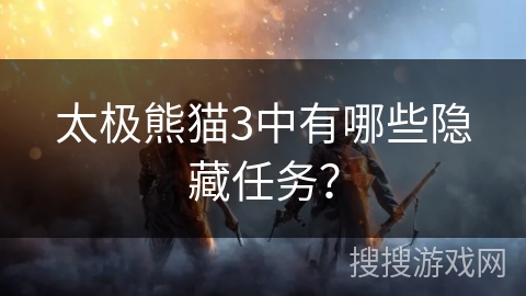 太极熊猫3中有哪些隐藏任务？
