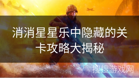 消消星星乐中隐藏的关卡攻略大揭秘