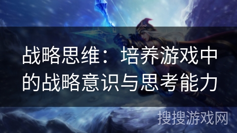 战略思维：培养游戏中的战略意识与思考能力