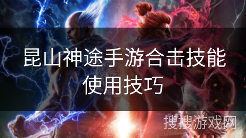 昆山神途手游合击技能使用技巧 昆山神途手游合击技能使用技巧
