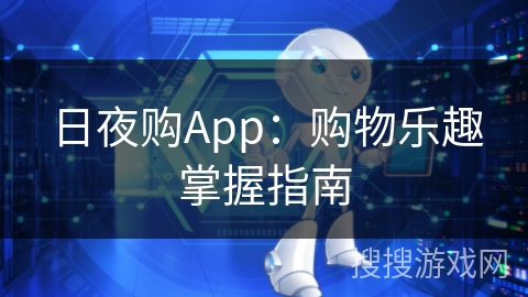 日夜购App:购物乐趣掌握指南 日夜购App:购物乐趣掌握指南