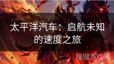 太平洋汽车:启航未知的速度之旅 太平洋汽车:启航未知的速度之旅