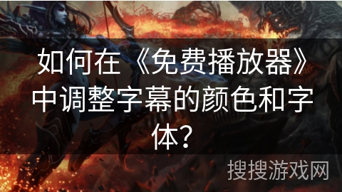 如何在《免费播放器》中调整字幕的颜色和字体？