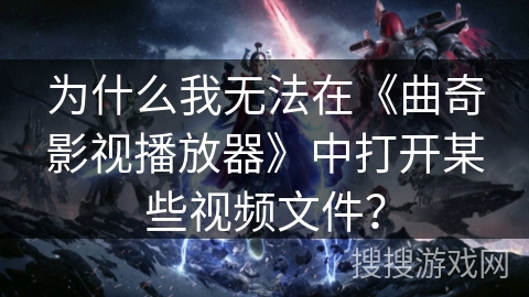 为什么我无法在《曲奇影视播放器》中打开某些视频文件? 为什么我无法在《曲奇影视播放器》中打开某些视频文件?