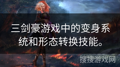 三剑豪游戏中的变身系统和形态转换技能。