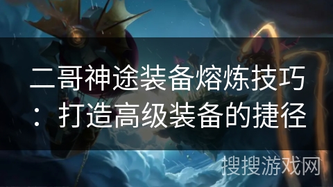 二哥神途装备熔炼技巧：打造高级装备的捷径