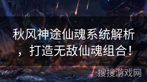秋风神途仙魂系统解析，打造无敌仙魂组合！