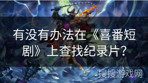 有没有办法在《喜番短剧》上查找纪录片？