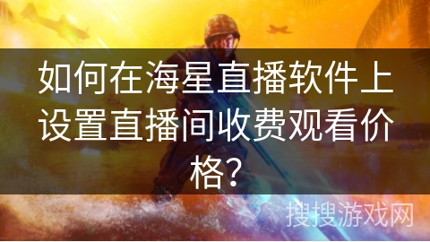 如何在海星直播软件上设置直播间收费观看价格？