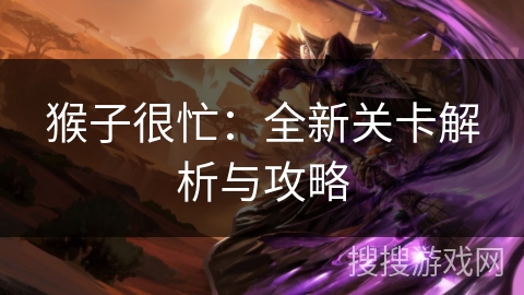 猴子很忙：全新关卡解析与攻略