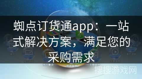 蜘点订货通app：一站式解决方案，满足您的采购需求