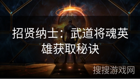 招贤纳士：武道将魂英雄获取秘诀