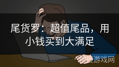 尾货罗：超值尾品，用小钱买到大满足