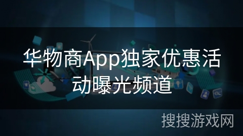 华物商App独家优惠活动曝光频道