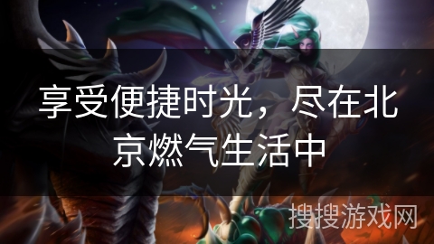 享受便捷时光，尽在北京燃气生活中