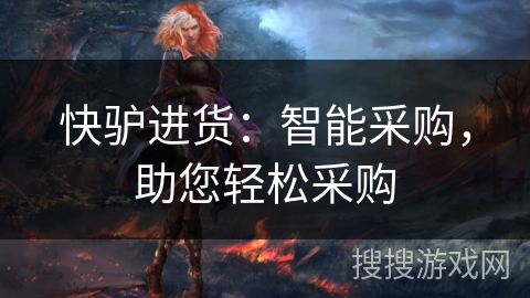 快驴进货：智能采购，助您轻松采购