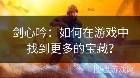 剑心吟：如何在游戏中找到更多的宝藏？