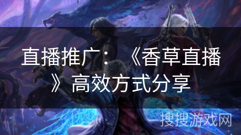 直播推广：《香草直播》高效方式分享