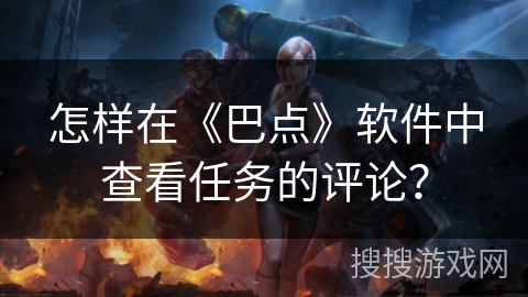 怎样在《巴点》软件中查看任务的评论？
