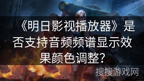 《明日影视播放器》是否支持音频频谱显示效果颜色调整? 《明日影视播放器》是否支持音频频谱显示效果颜色调整?